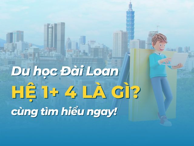 KHÁI QUÁT CHƯƠNG TRÌNH DU HỌC ĐÀI LOAN 1+4: Thông tin mới nhất năm 2024